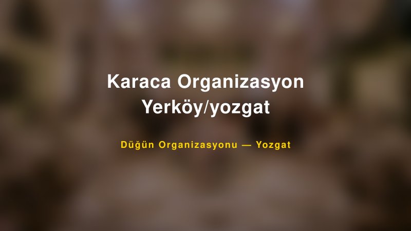 Karaca Organizasyon Yerköy/yozgat — Yozgat Kır Düğünü Mekanı Rehberi