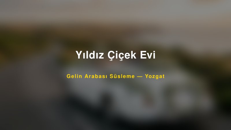 Yıldız Çiçek Evi Yozgat Gelin Arabası Süsleme