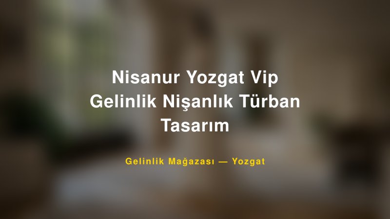 Nisanur Yozgat Vip Gelinlik Nişanlık Türban Tasarım — Yozgat Kır Düğünü Mekanı Rehberi — 1